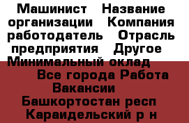 Машинист › Название организации ­ Компания-работодатель › Отрасль предприятия ­ Другое › Минимальный оклад ­ 21 000 - Все города Работа » Вакансии   . Башкортостан респ.,Караидельский р-н